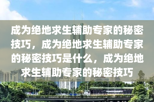 成为绝地求生辅助专家的秘密技巧，成为绝地求生辅助专家的秘密技巧是什么，成为绝地求生辅助专家的秘密技巧