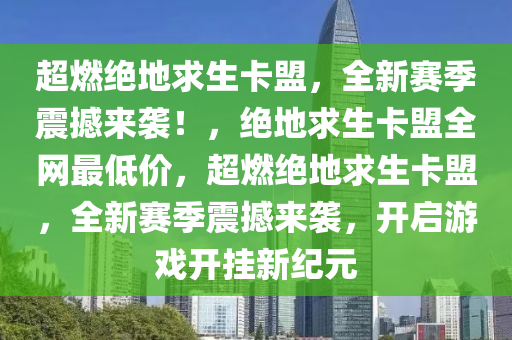 超燃绝地求生卡盟，全新赛季震撼来袭！，绝地求生卡盟全网最低价，超燃绝地求生卡盟，全新赛季震撼来袭，开启游戏开挂新纪元