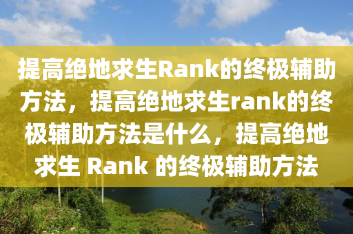 提高绝地求生Rank的终极辅助方法，提高绝地求生rank的终极辅助方法是什么，提高绝地求生 Rank 的终极辅助方法