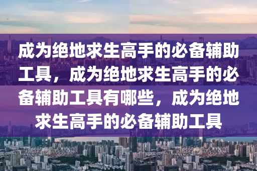 成为绝地求生高手的必备辅助工具，成为绝地求生高手的必备辅助工具有哪些，成为绝地求生高手的必备辅助工具