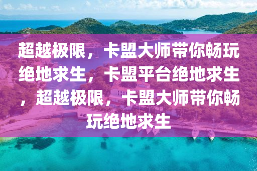 超越极限，卡盟大师带你畅玩绝地求生，卡盟平台绝地求生，超越极限，卡盟大师带你畅玩绝地求生