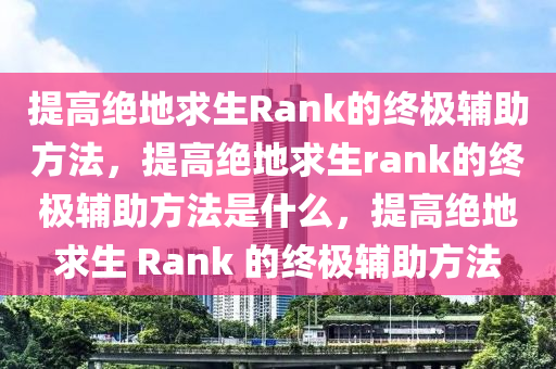 提高绝地求生Rank的终极辅助方法，提高绝地求生rank的终极辅助方法是什么，提高绝地求生 Rank 的终极辅助方法