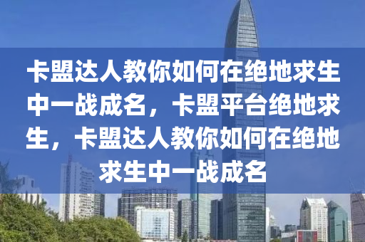 卡盟达人教你如何在绝地求生中一战成名，卡盟平台绝地求生，卡盟达人教你如何在绝地求生中一战成名