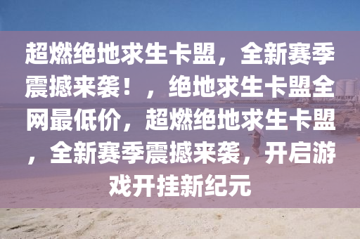 超燃绝地求生卡盟，全新赛季震撼来袭！，绝地求生卡盟全网最低价，超燃绝地求生卡盟，全新赛季震撼来袭，开启游戏开挂新纪元