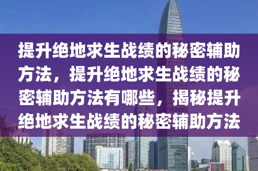 提升绝地求生战绩的秘密辅助方法，提升绝地求生战绩的秘密辅助方法有哪些，揭秘提升绝地求生战绩的秘密辅助方法