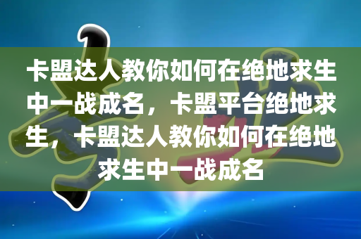 卡盟达人教你如何在绝地求生中一战成名，卡盟平台绝地求生，卡盟达人教你如何在绝地求生中一战成名