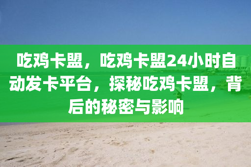吃鸡卡盟，吃鸡卡盟24小时自动发卡平台，探秘吃鸡卡盟，背后的秘密与影响