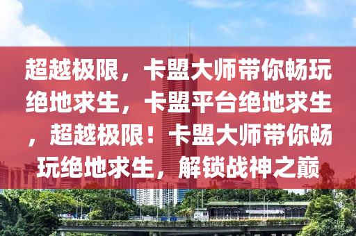 超越极限，卡盟大师带你畅玩绝地求生，卡盟平台绝地求生，超越极限！卡盟大师带你畅玩绝地求生，解锁战神之巅