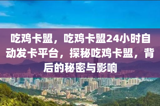 吃鸡卡盟，吃鸡卡盟24小时自动发卡平台，探秘吃鸡卡盟，背后的秘密与影响