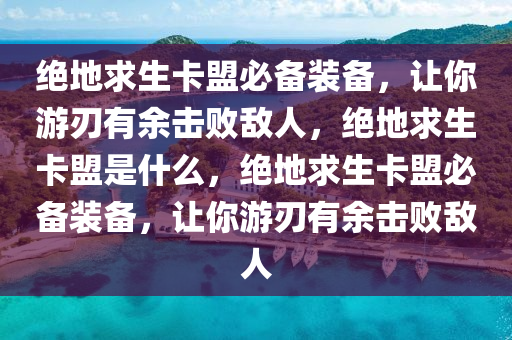 绝地求生卡盟必备装备，让你游刃有余击败敌人，绝地求生卡盟是什么，绝地求生卡盟必备装备，让你游刃有余击败敌人