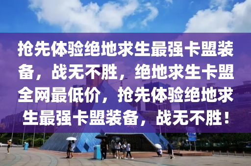 抢先体验绝地求生最强卡盟装备，战无不胜，绝地求生卡盟全网最低价，抢先体验绝地求生最强卡盟装备，战无不胜！