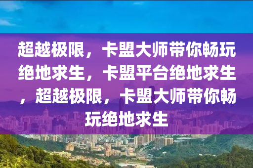 超越极限，卡盟大师带你畅玩绝地求生，卡盟平台绝地求生，超越极限，卡盟大师带你畅玩绝地求生