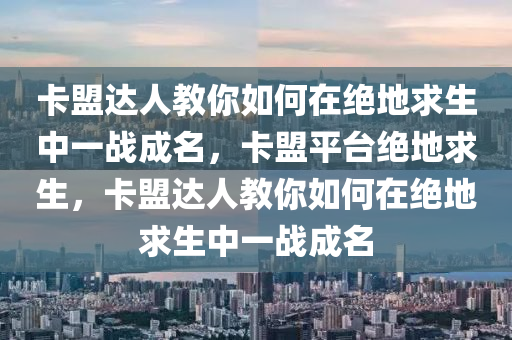 卡盟达人教你如何在绝地求生中一战成名，卡盟平台绝地求生，卡盟达人教你如何在绝地求生中一战成名