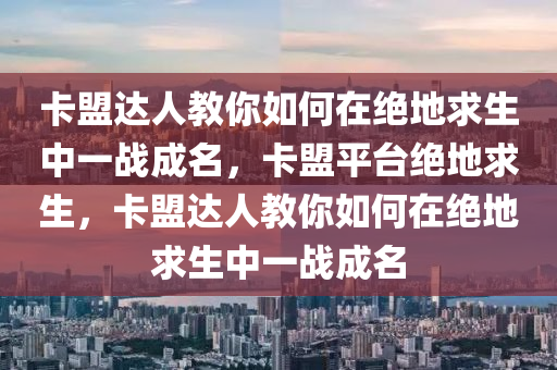 卡盟达人教你如何在绝地求生中一战成名，卡盟平台绝地求生，卡盟达人教你如何在绝地求生中一战成名