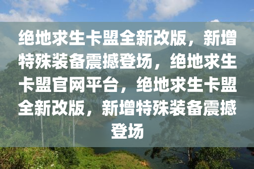 绝地求生卡盟全新改版，新增特殊装备震撼登场，绝地求生卡盟官网平台，绝地求生卡盟全新改版，新增特殊装备震撼登场