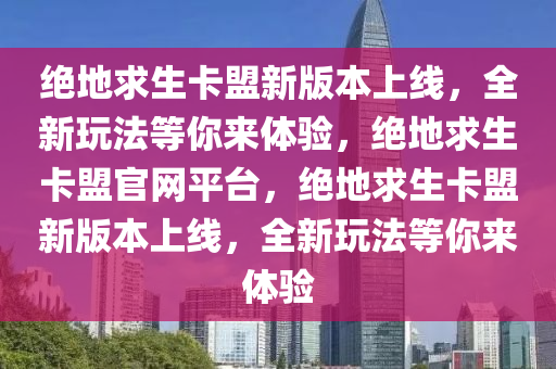 绝地求生卡盟新版本上线，全新玩法等你来体验，绝地求生卡盟官网平台，绝地求生卡盟新版本上线，全新玩法等你来体验