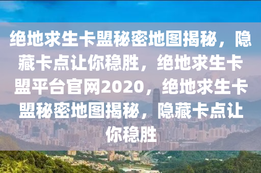 绝地求生卡盟秘密地图揭秘，隐藏卡点让你稳胜，绝地求生卡盟平台官网2020，绝地求生卡盟秘密地图揭秘，隐藏卡点让你稳胜