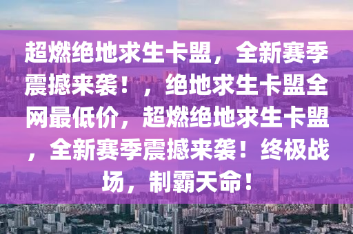 超燃绝地求生卡盟，全新赛季震撼来袭！，绝地求生卡盟全网最低价，超燃绝地求生卡盟，全新赛季震撼来袭！终极战场，制霸天命！