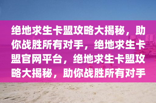绝地求生卡盟攻略大揭秘，助你战胜所有对手，绝地求生卡盟官网平台，绝地求生卡盟攻略大揭秘，助你战胜所有对手