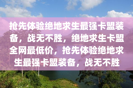 抢先体验绝地求生最强卡盟装备，战无不胜，绝地求生卡盟全网最低价，抢先体验绝地求生最强卡盟装备，战无不胜