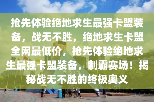 抢先体验绝地求生最强卡盟装备，战无不胜，绝地求生卡盟全网最低价，抢先体验绝地求生最强卡盟装备，制霸赛场！揭秘战无不胜的终极奥义