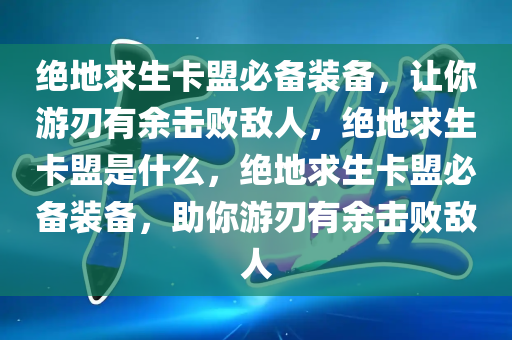 绝地求生卡盟必备装备，让你游刃有余击败敌人，绝地求生卡盟是什么，绝地求生卡盟必备装备，助你游刃有余击败敌人