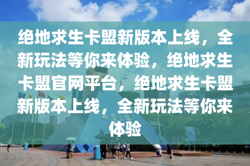 绝地求生卡盟新版本上线，全新玩法等你来体验，绝地求生卡盟官网平台，绝地求生卡盟新版本上线，全新玩法等你来体验