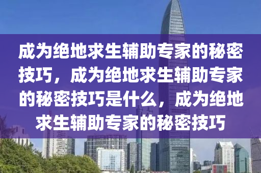 成为绝地求生辅助专家的秘密技巧，成为绝地求生辅助专家的秘密技巧是什么，成为绝地求生辅助专家的秘密技巧