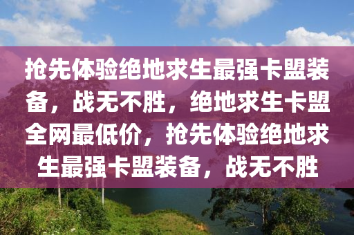 抢先体验绝地求生最强卡盟装备，战无不胜，绝地求生卡盟全网最低价，抢先体验绝地求生最强卡盟装备，战无不胜