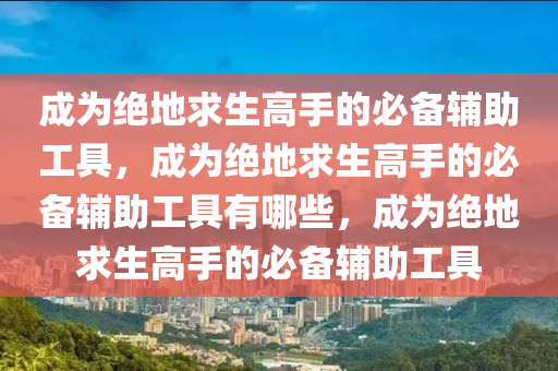 成为绝地求生高手的必备辅助工具，成为绝地求生高手的必备辅助工具有哪些，成为绝地求生高手的必备辅助工具