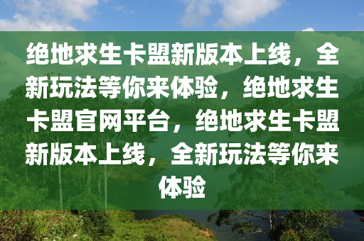 绝地求生卡盟新版本上线，全新玩法等你来体验，绝地求生卡盟官网平台，绝地求生卡盟新版本上线，全新玩法等你来体验