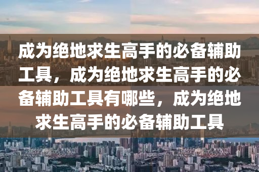 成为绝地求生高手的必备辅助工具，成为绝地求生高手的必备辅助工具有哪些，成为绝地求生高手的必备辅助工具
