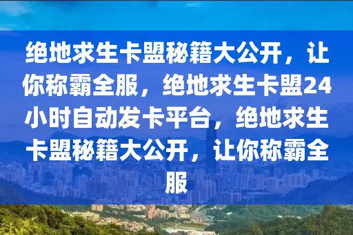 绝地求生卡盟秘籍大公开，让你称霸全服，绝地求生卡盟24小时自动发卡平台，绝地求生卡盟秘籍大公开，让你称霸全服