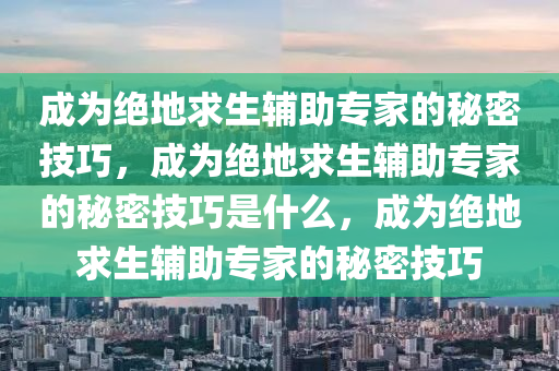 成为绝地求生辅助专家的秘密技巧，成为绝地求生辅助专家的秘密技巧是什么，成为绝地求生辅助专家的秘密技巧