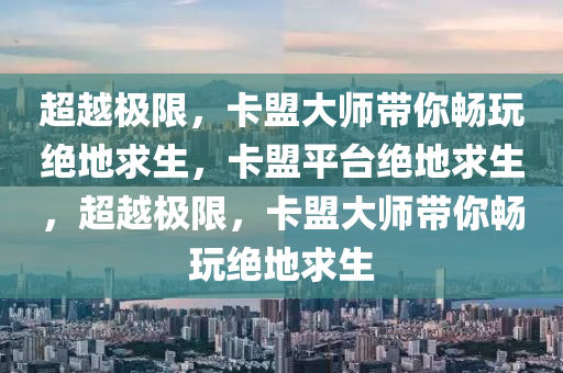 超越极限，卡盟大师带你畅玩绝地求生，卡盟平台绝地求生，超越极限，卡盟大师带你畅玩绝地求生