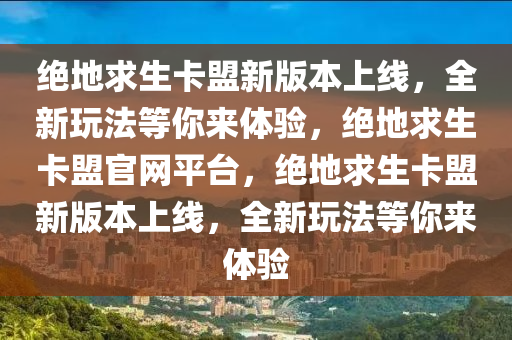 绝地求生卡盟新版本上线，全新玩法等你来体验，绝地求生卡盟官网平台，绝地求生卡盟新版本上线，全新玩法等你来体验