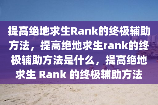 提高绝地求生Rank的终极辅助方法，提高绝地求生rank的终极辅助方法是什么，提高绝地求生 Rank 的终极辅助方法