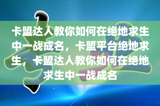 卡盟达人教你如何在绝地求生中一战成名，卡盟平台绝地求生，卡盟达人教你如何在绝地求生中一战成名