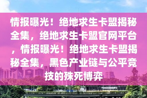 情报曝光！绝地求生卡盟揭秘全集，绝地求生卡盟官网平台，情报曝光！绝地求生卡盟揭秘全集，黑色产业链与公平竞技的殊死博弈