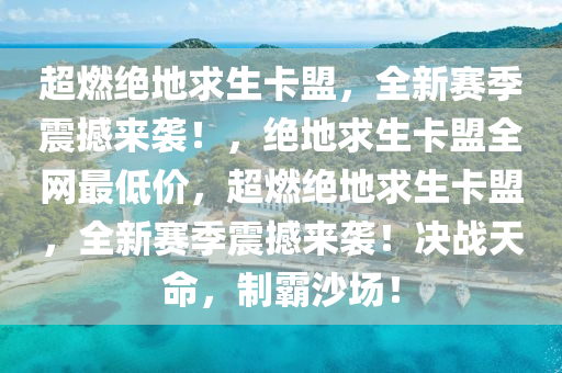 超燃绝地求生卡盟，全新赛季震撼来袭！，绝地求生卡盟全网最低价，超燃绝地求生卡盟，全新赛季震撼来袭！决战天命，制霸沙场！