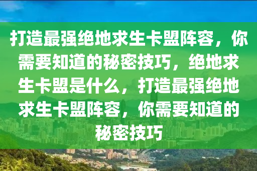 打造最强绝地求生卡盟阵容，你需要知道的秘密技巧，绝地求生卡盟是什么，打造最强绝地求生卡盟阵容，你需要知道的秘密技巧