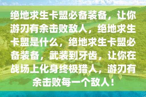 绝地求生卡盟必备装备，让你游刃有余击败敌人，绝地求生卡盟是什么，绝地求生卡盟必备装备，武装到牙齿，让你在战场上化身终极猎人，游刃有余击败每一个敌人！