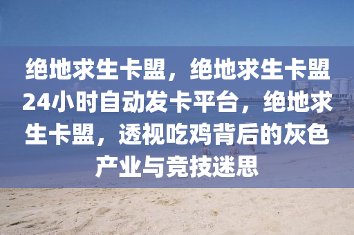 绝地求生卡盟，绝地求生卡盟24小时自动发卡平台，绝地求生卡盟，透视吃鸡背后的灰色产业与竞技迷思