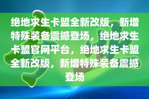 绝地求生卡盟全新改版，新增特殊装备震撼登场，绝地求生卡盟官网平台，绝地求生卡盟全新改版，新增特殊装备震撼登场