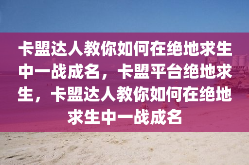 卡盟达人教你如何在绝地求生中一战成名，卡盟平台绝地求生，卡盟达人教你如何在绝地求生中一战成名