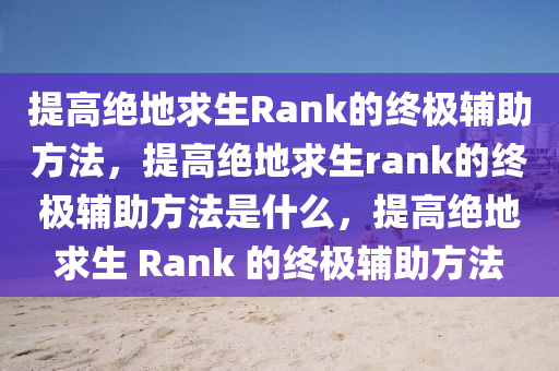 提高绝地求生Rank的终极辅助方法，提高绝地求生rank的终极辅助方法是什么，提高绝地求生 Rank 的终极辅助方法