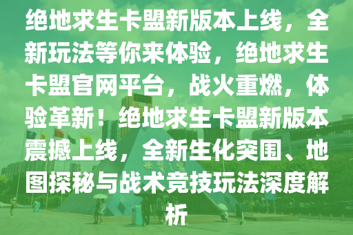 绝地求生卡盟新版本上线，全新玩法等你来体验，绝地求生卡盟官网平台，战火重燃，体验革新！绝地求生卡盟新版本震撼上线，全新生化突围、地图探秘与战术竞技玩法深度解析