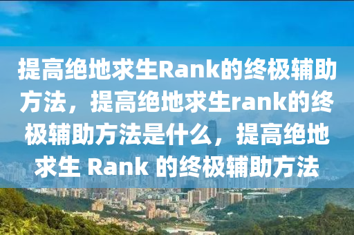 提高绝地求生Rank的终极辅助方法，提高绝地求生rank的终极辅助方法是什么，提高绝地求生 Rank 的终极辅助方法