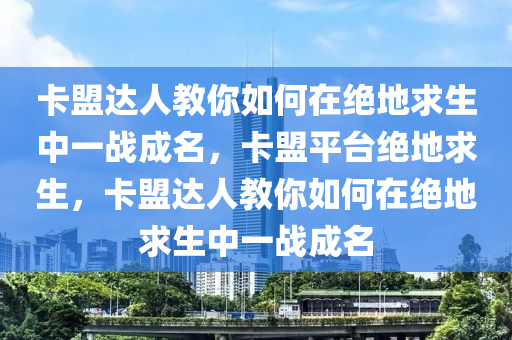 卡盟达人教你如何在绝地求生中一战成名，卡盟平台绝地求生，卡盟达人教你如何在绝地求生中一战成名