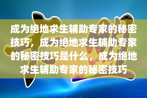 成为绝地求生辅助专家的秘密技巧，成为绝地求生辅助专家的秘密技巧是什么，成为绝地求生辅助专家的秘密技巧